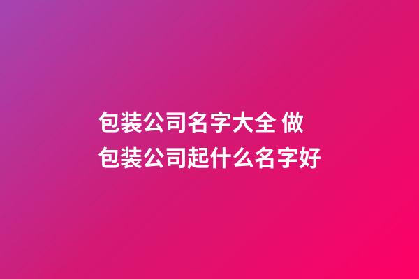 包装公司名字大全 做包装公司起什么名字好-第1张-公司起名-玄机派